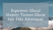 Experience Glacial Majesty Tasman Glacier Heli Hike Adventures!