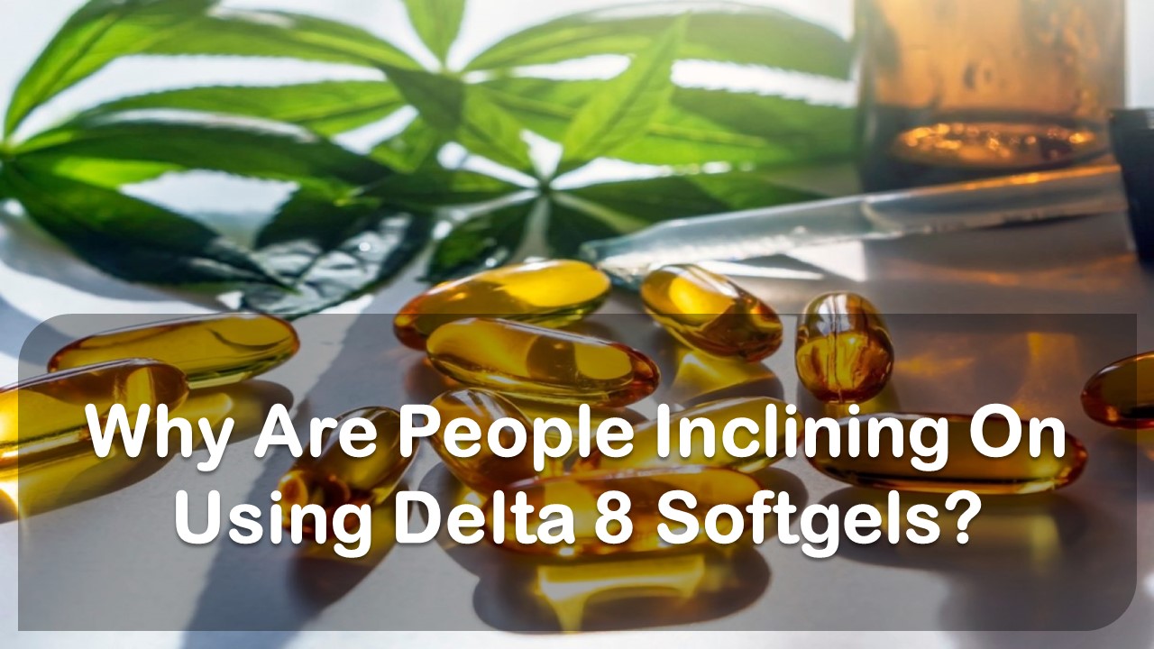 Why Are People Inclining On Using Delta 8 Softgels?