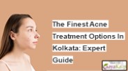 The Finest Acne Treatment Options In Kolkata Expert Guide