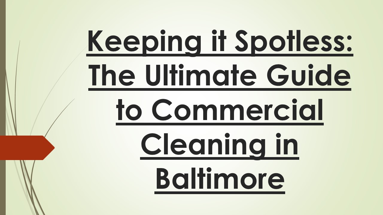 Keeping it Spotless: The Ultimate Guide to Commercial Cleaning in Baltimore