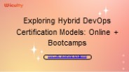 Exploring Hybrid DevOps Certification Models: Online + Bootcamps