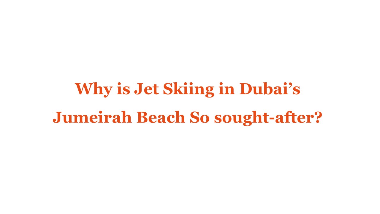 Why is Jet Skiing in Dubai’s Jumeirah Beach So sought-after?