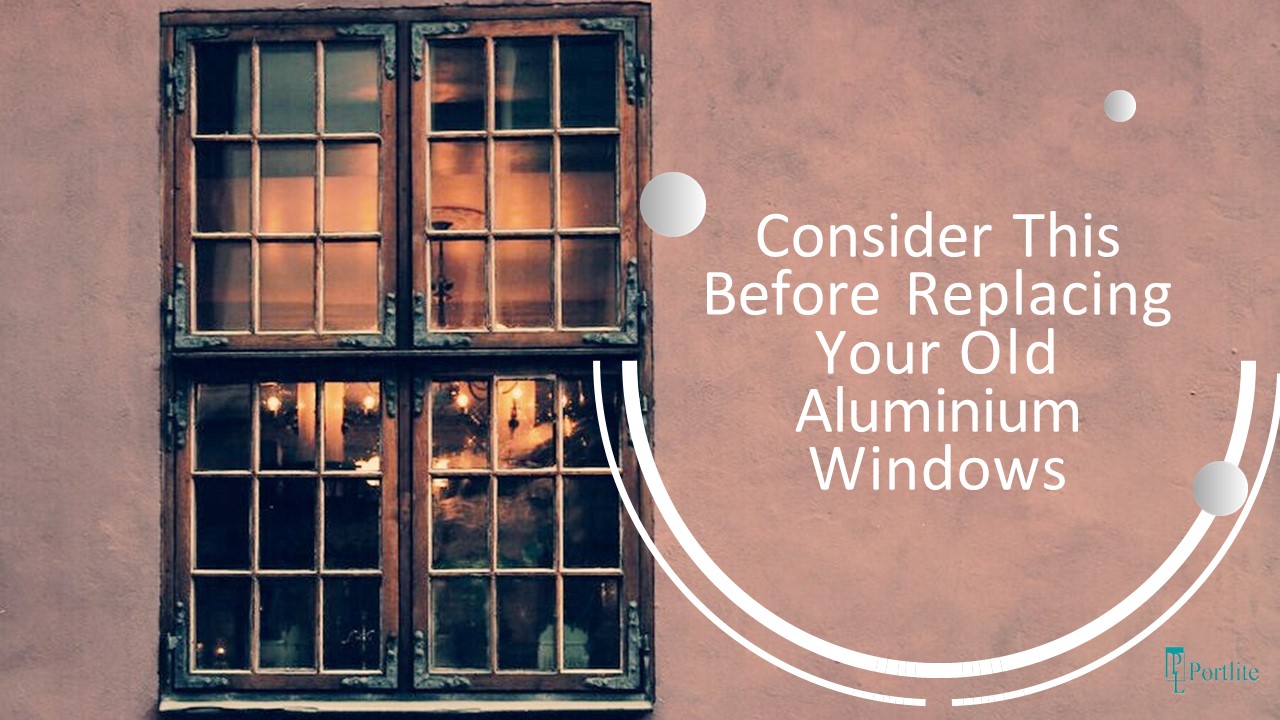 Consider This Before Replacing Your Old Aluminium Windows