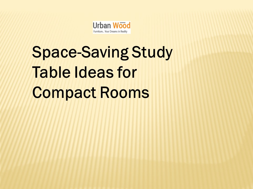 Space-Saving Study Table Ideas for Compact Rooms