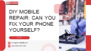 DIY Mobile Repair: Can You Fix Your Phone Yourself?