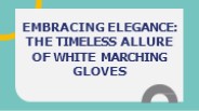 Embracing Elegance The Timeless Allure of White Marching Gloves