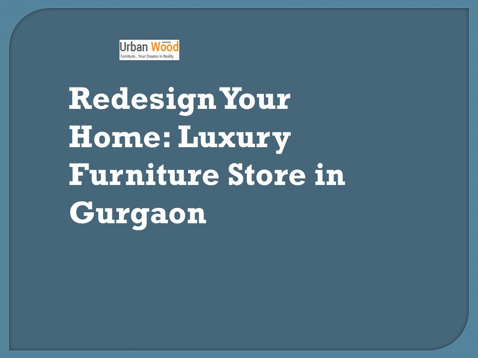 Redesign Your Home: Luxury Furniture Store in Gurgaon