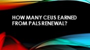 How Many CEUs Earned from PALS Renewal?