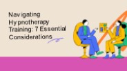 Navigating Hypnotherapy Training: 7 Essential Considerations