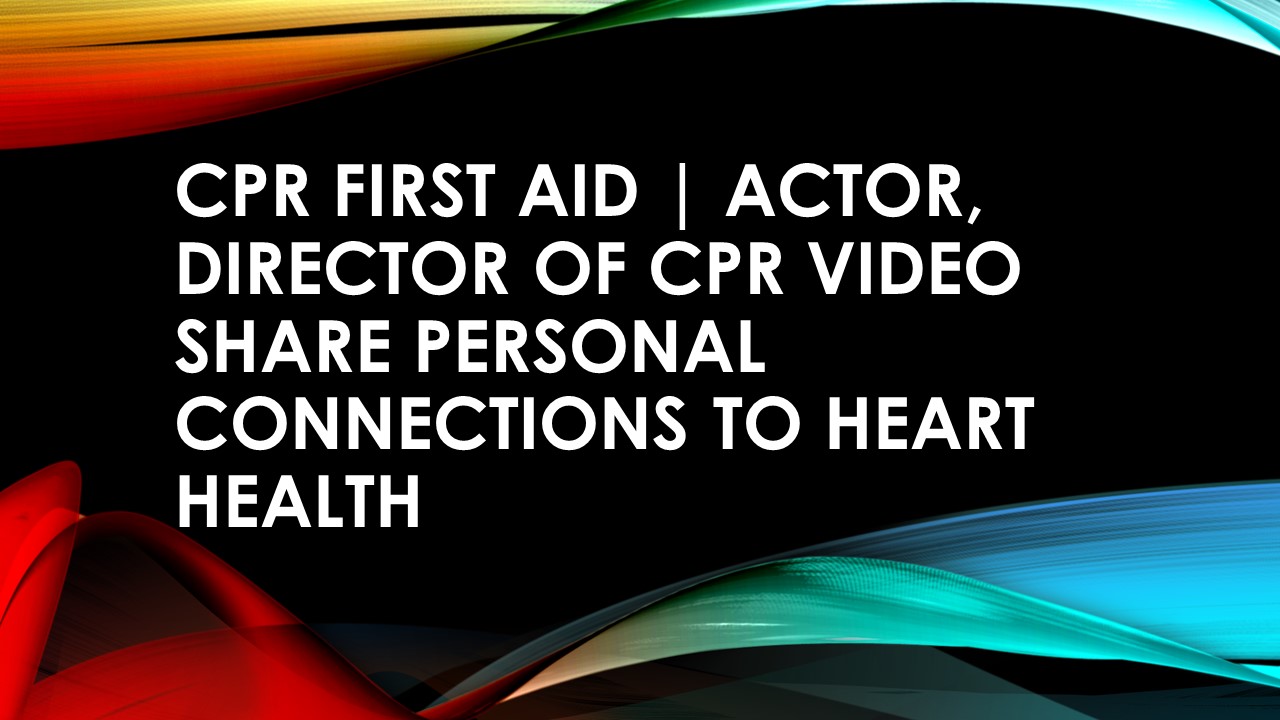 CPR First Aid | Actor, director of CPR video share personal connections to heart health (1)