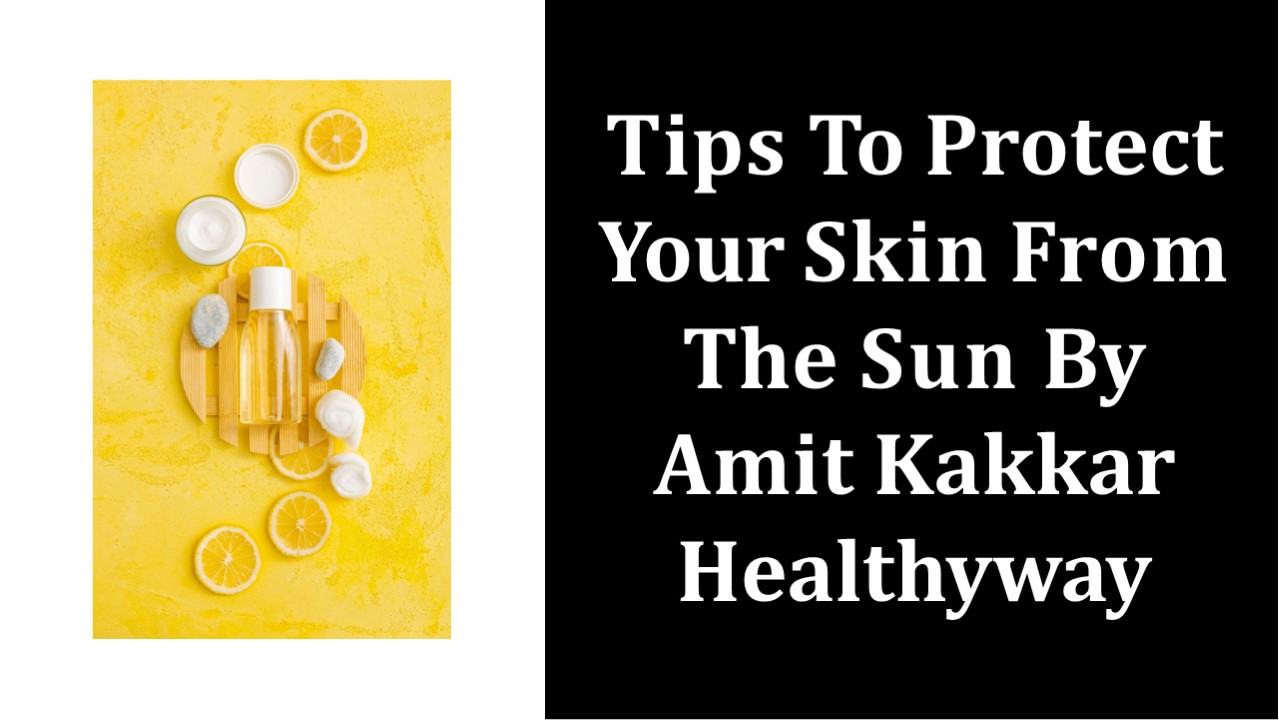 Tips To Protect Your Skin From The Sun By Amit Kakkar Healthyway