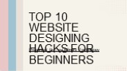Top 10 Website Designing Hacks for Beginners