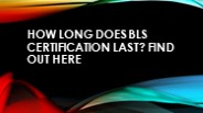 How Long Does BLS Certification Last? Find Out Here