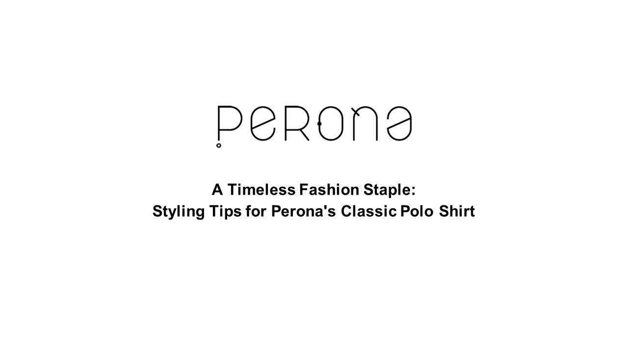 A Timeless Fashion Staple: Styling Tips for Perona's Classic Polo Shirt