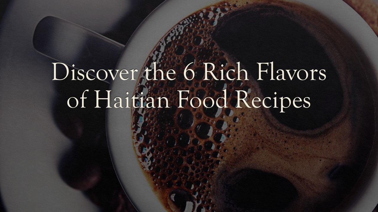 Discover the 6 Rich Flavors of Haitian Food Recipes