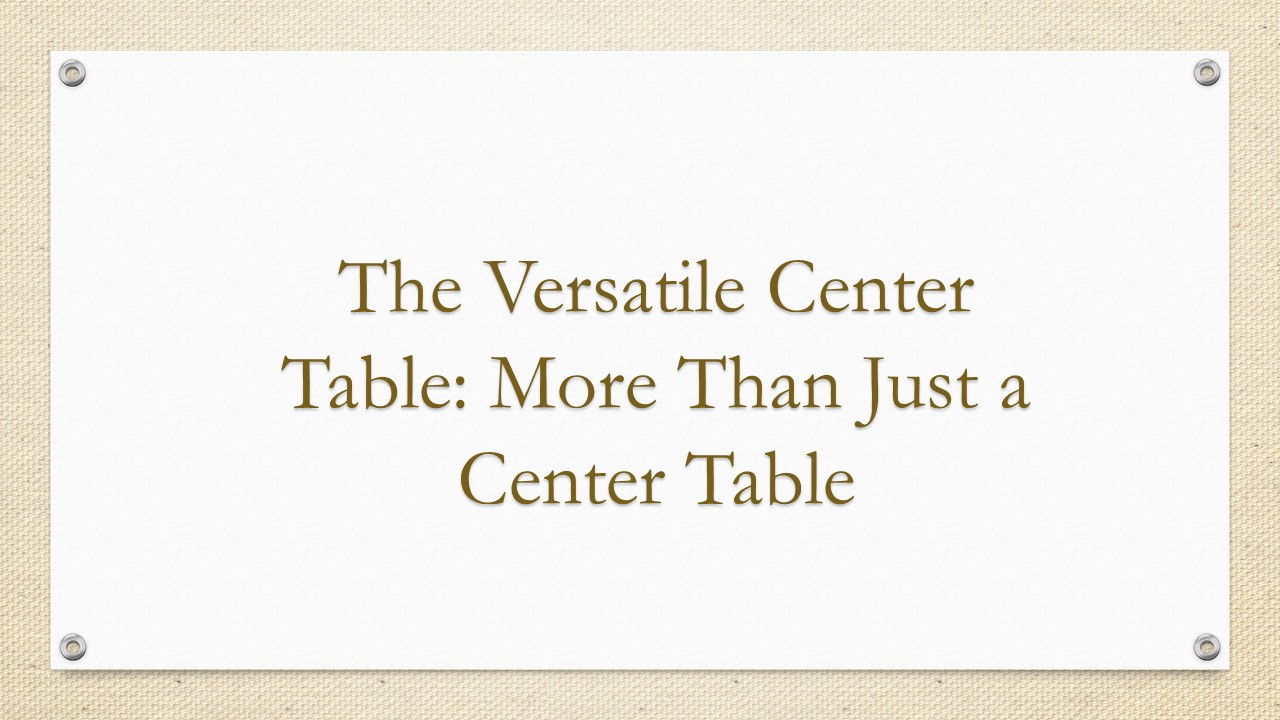 The Versatile Center Table More Than Just a Center Table