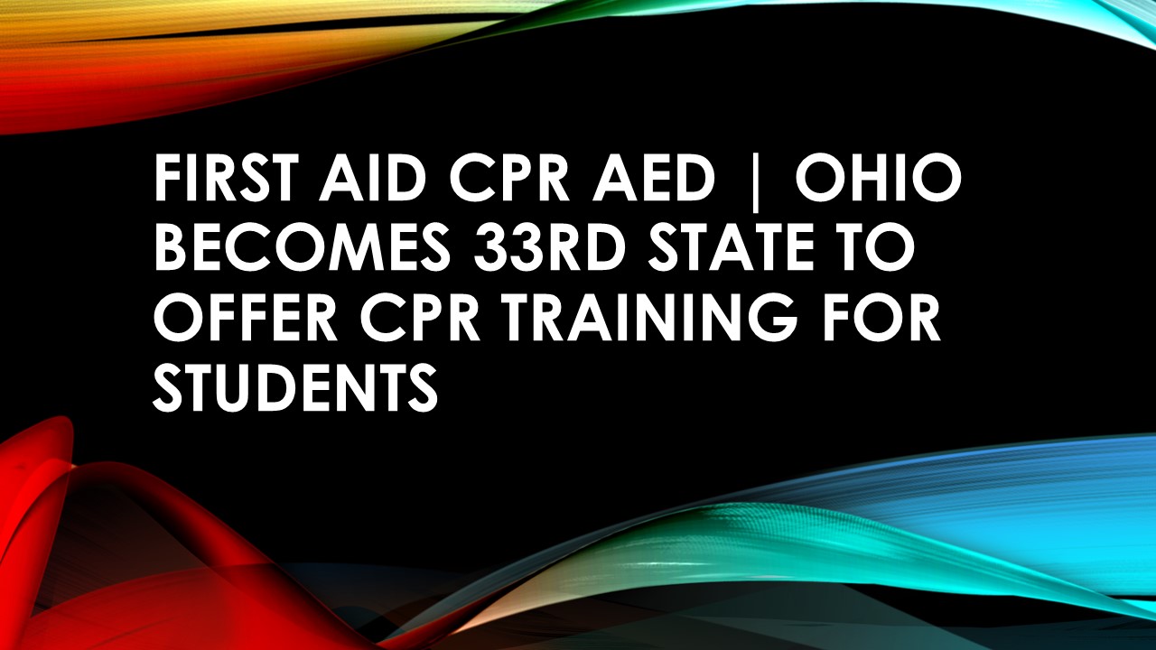 First Aid CPR AED | Ohio becomes 33rd state to offer CPR training for students