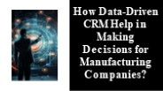 How Data-Driven CRM Help in Making Decisions for Manufacturing Companies?