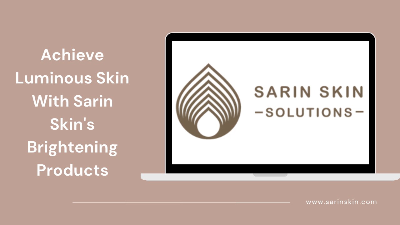 Achieve Luminous Skin With Sarin Skin's Brightening Products
