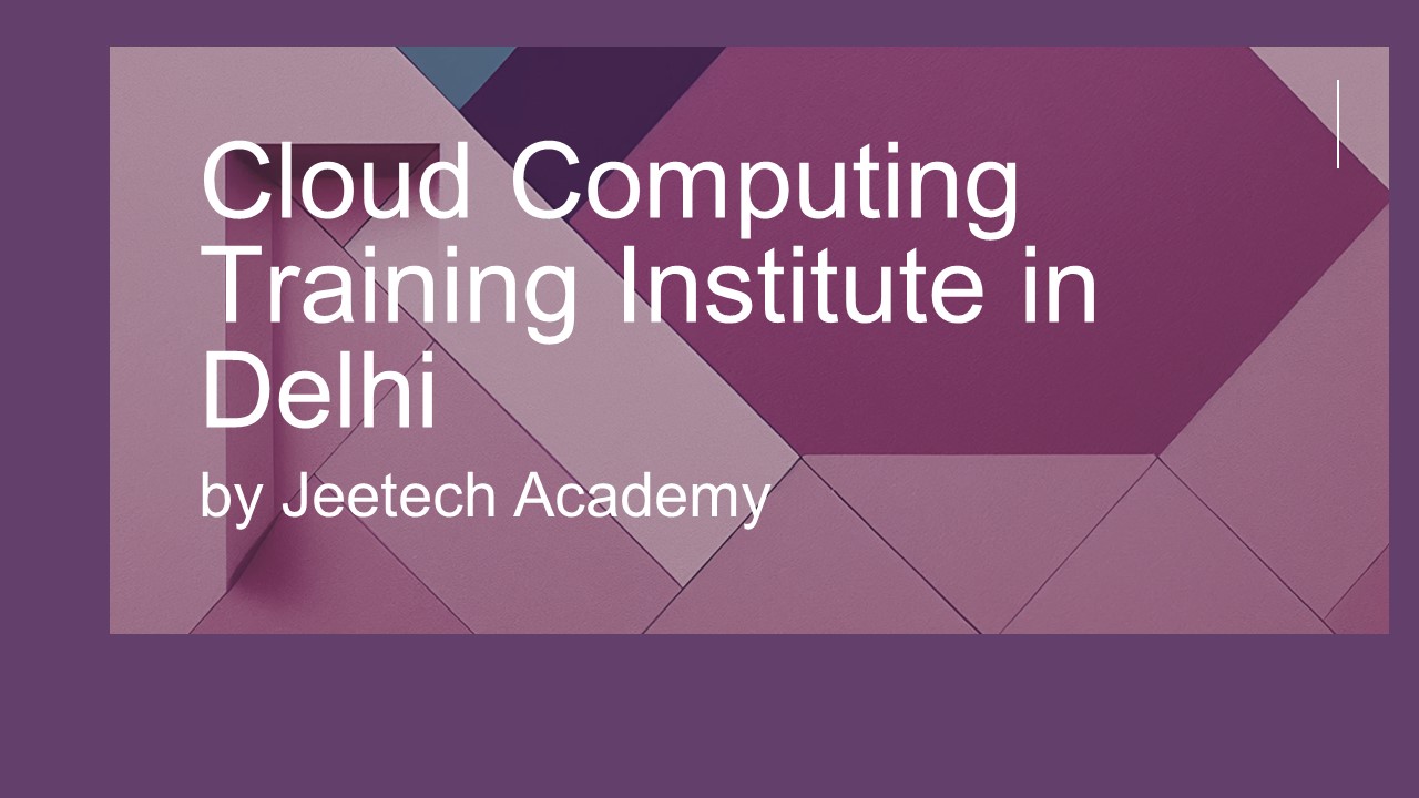 Cloud Computing Training Institute in Delhi by Jeetech Academy