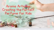 Aroma Artisans: Creating the Perfect Perfume for Kids