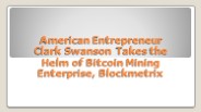 American Entrepreneur Clark Swanson Takes the Helm of Bitcoin Mining Enterprise, Blockmetrix