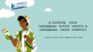 A Closure view: Caribbean Super Yachts & Caribbean Yacht Charter