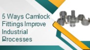 5 Ways Camlock Fittings Improve Industrial Processes