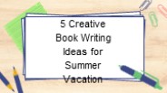 5 Creative Book Writing Ideas for Summer Vacation