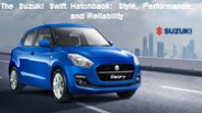 The Suzuki Swift Hatchback: Style, Performance, and Reliability