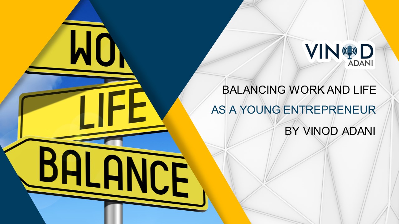 Balancing Work and Life as a Young Entrepreneur by Vinod Adani