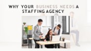 Why Your Business Needs a Staffing Agency