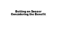 Betting on Soccer Considering the Benefit