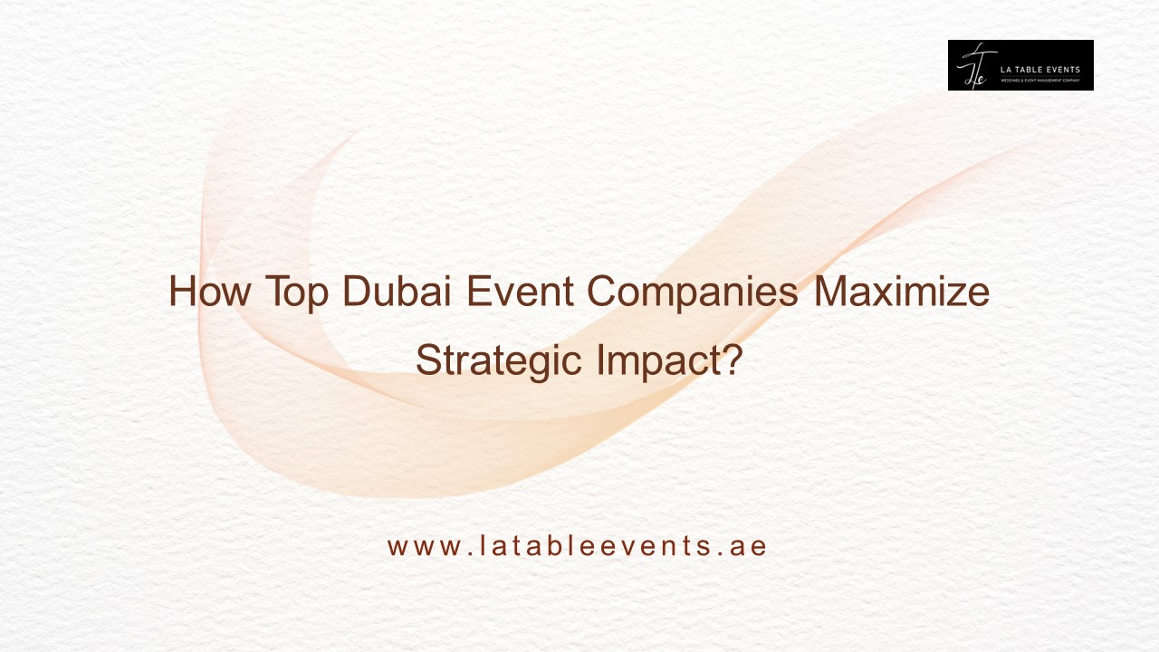 How Top Dubai Event Companies Maximize Strategic Impact?
