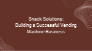 Snack Solutions: Building a Successful Vending Machine Business