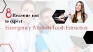 8 Reasons not to expect Emergency Wisdom Tooth Extraction