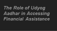 The Role of Udyog Aadhar in Accessing Financial Assistance