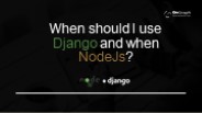 When should I use Django and when Node Js?