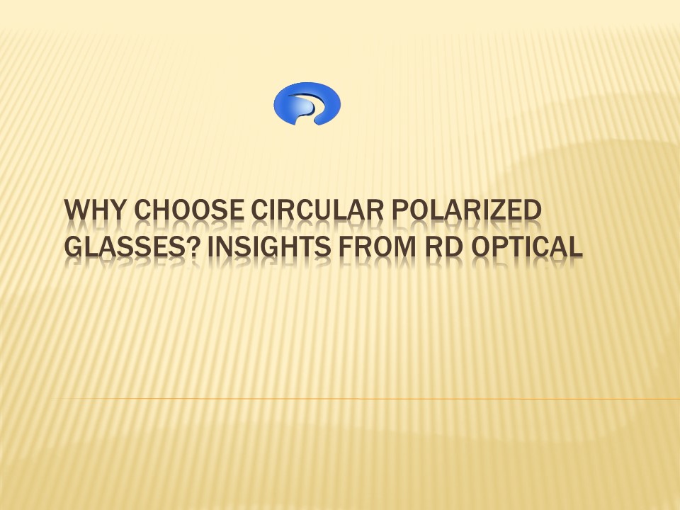 Why Choose Circular Polarized Glasses Insights from RD Optical