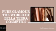 PURE GLAMOUR THE WORLD OF BELLA TERRA COSMETCS