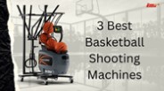 3 Best Basketball Shooting Machines