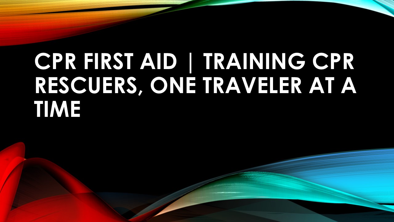 CPR First Aid | Training CPR rescuers, one traveler at a time