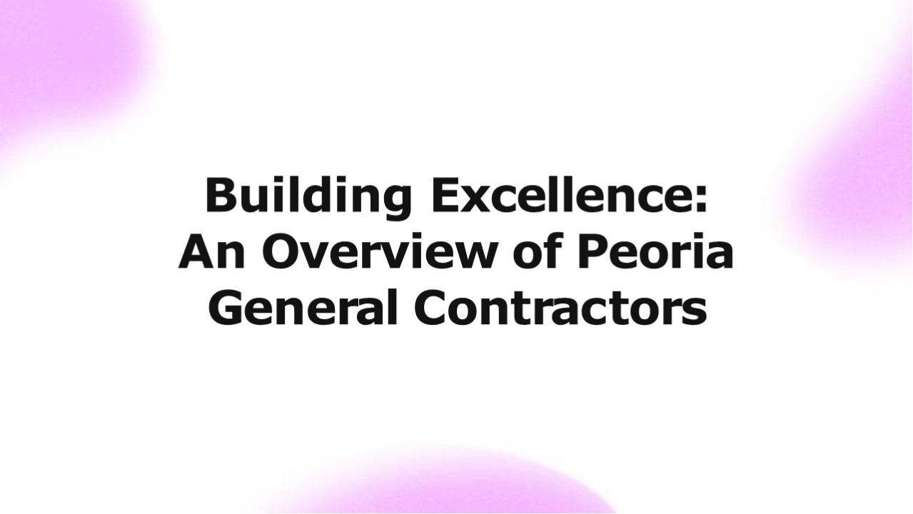 Building Excellence: An Overview of Peoria General Contractors (1)