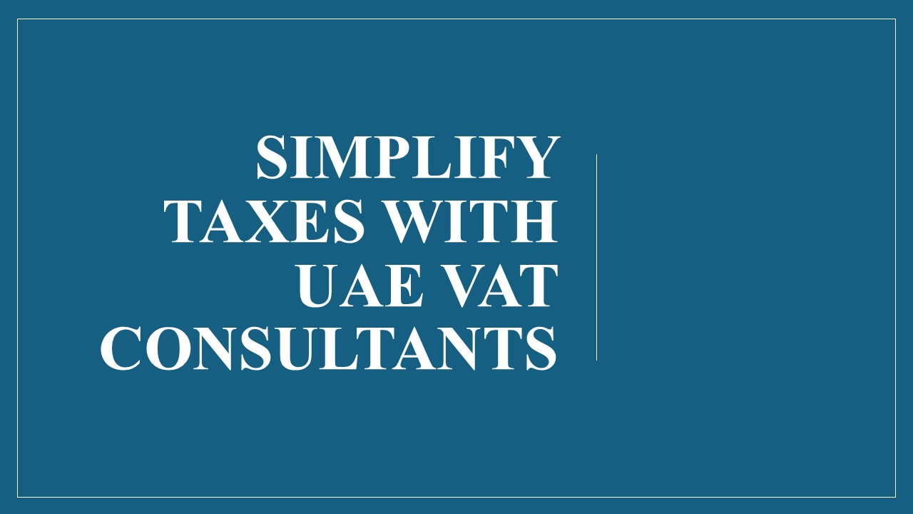 Simplify Taxes with UAE VAT Consultants