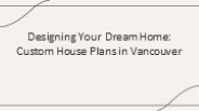 Designing Your Dream Home Custom House Plans in Vancouver