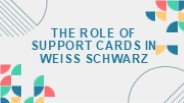 The Role Of Support Cards In Weiss Schwarz