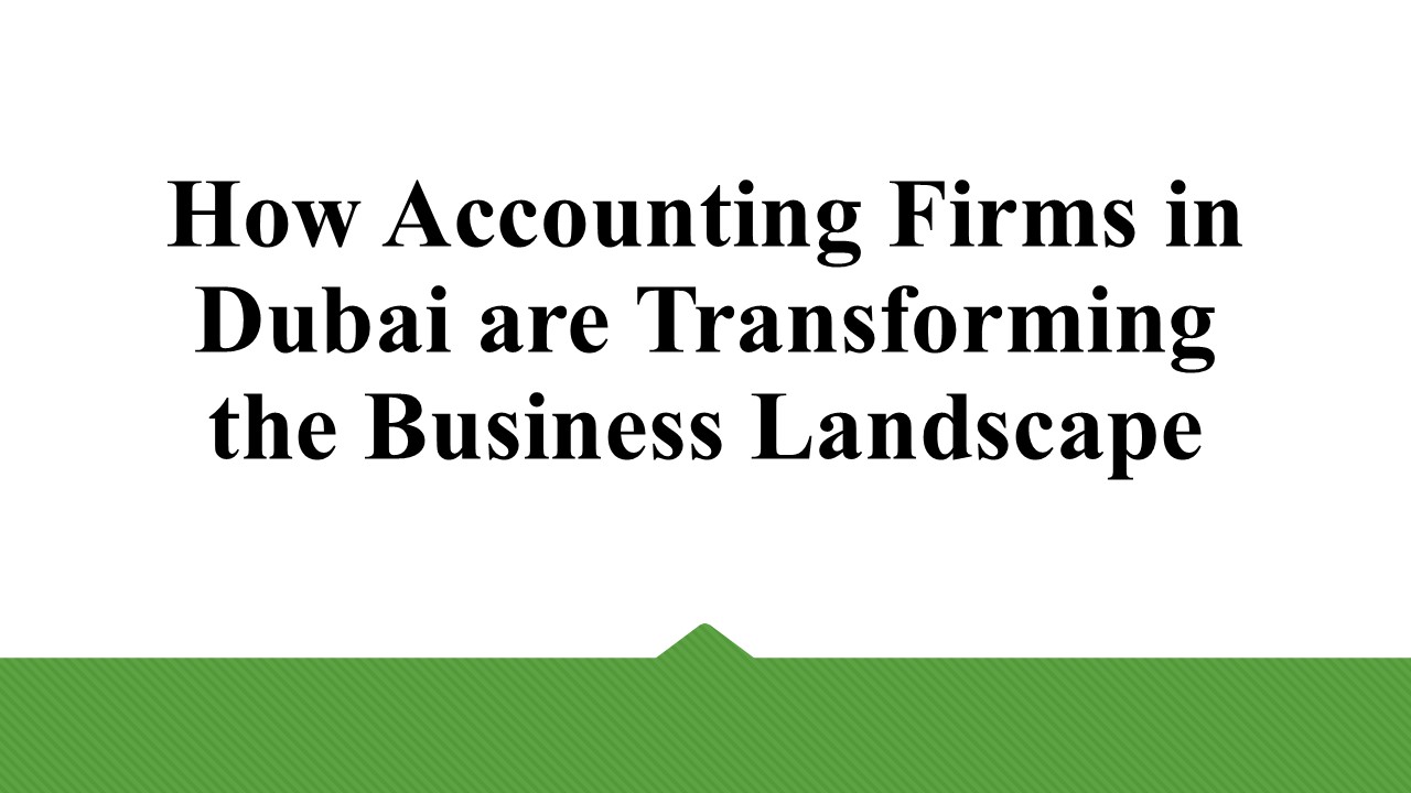 How Accounting Firms in Dubai are Transforming the Business Landscape
