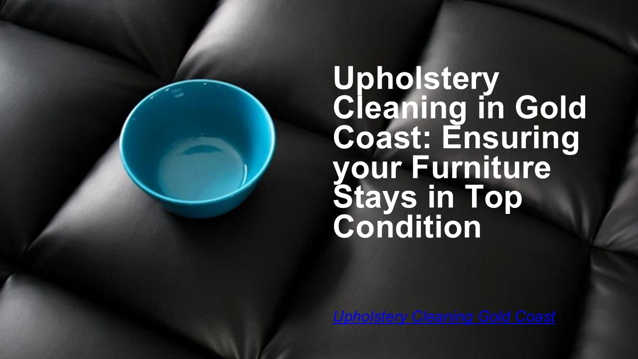 Upholstery Cleaning in Gold Coast - Ensuring your Furniture Stays in Top Condition