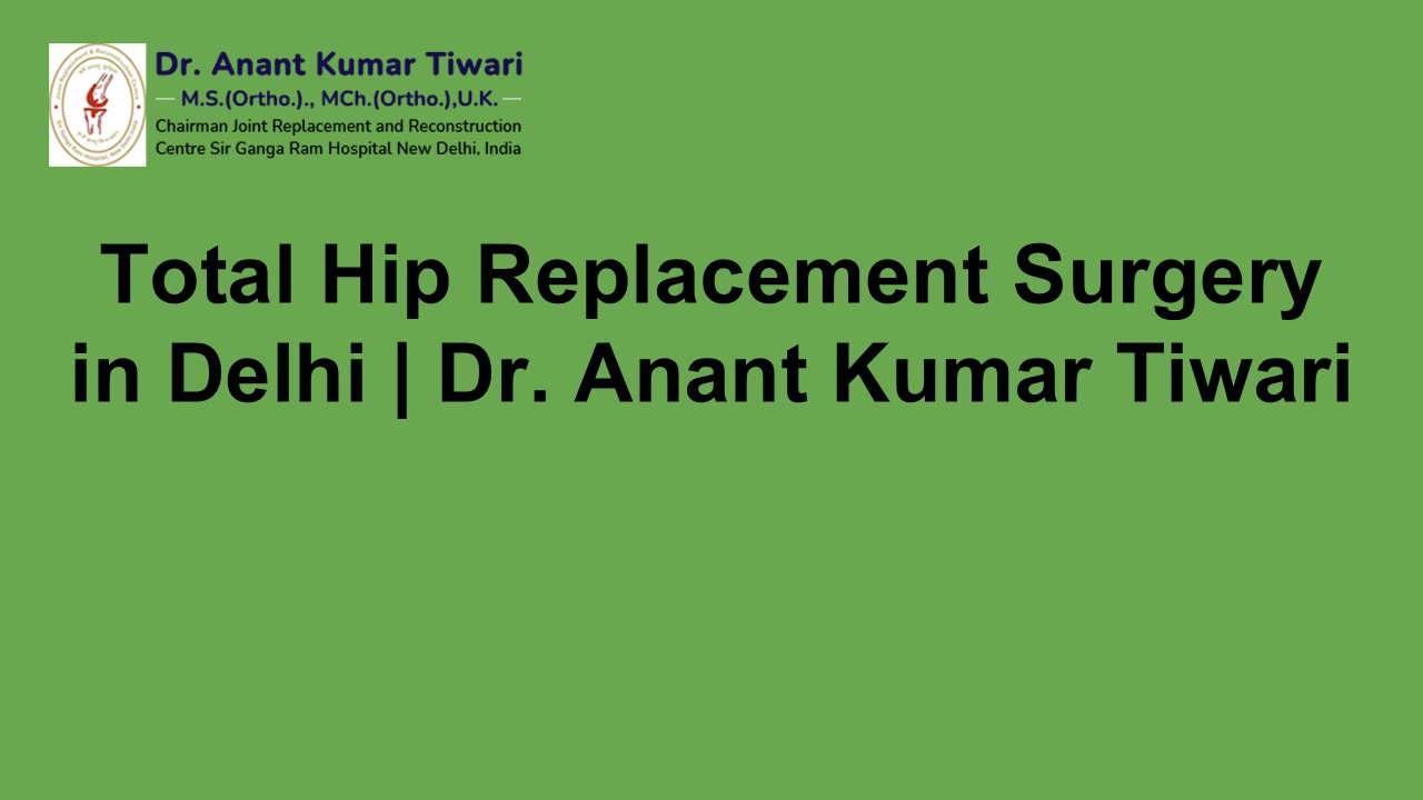 Total Hip Replacement Surgery in Delhi | Dr. Anant Kumar Tiwari