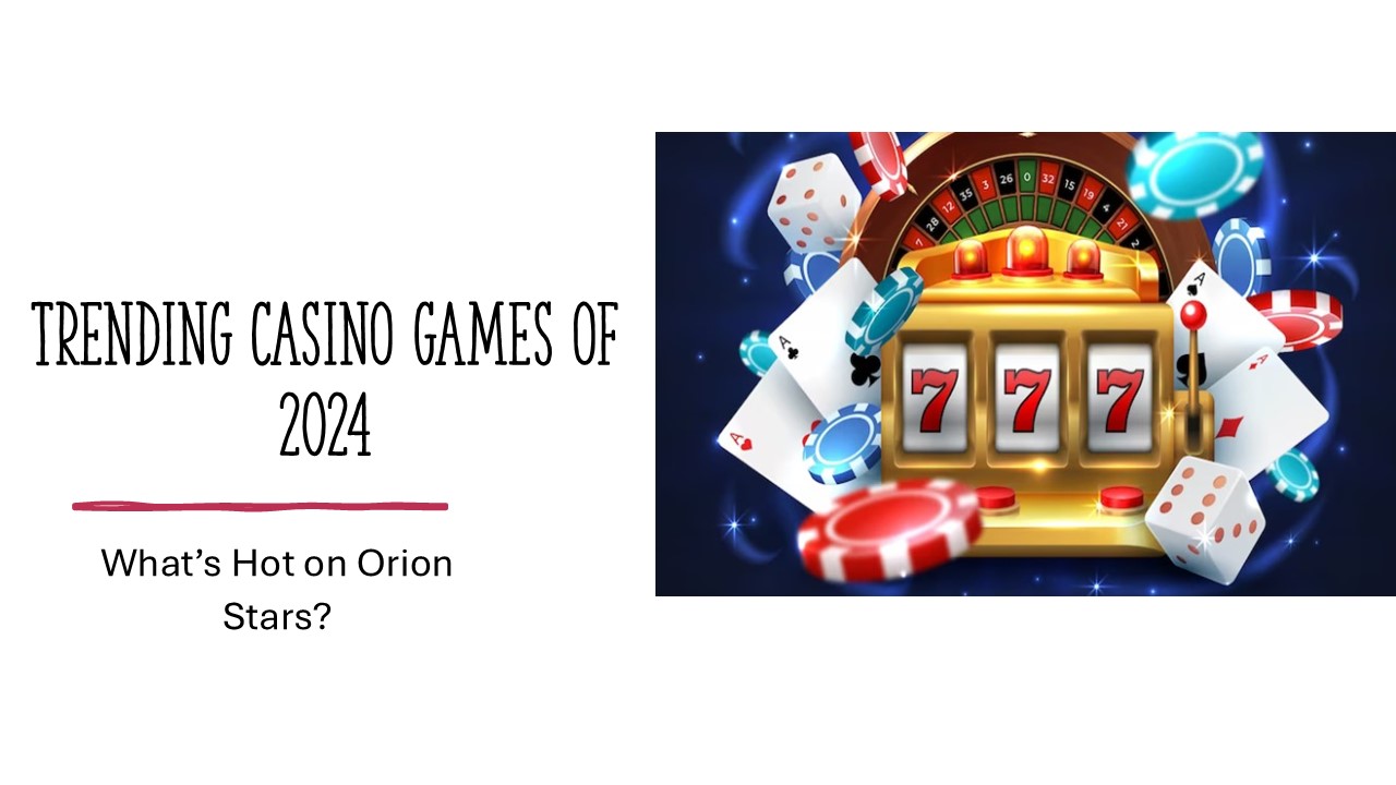 Trending Casino Games on Orion Stars: What Players Are Loving Right Now
